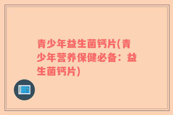 青少年益生菌钙片(青少年营养保健必备：益生菌钙片)