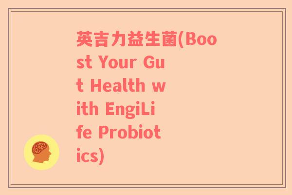 英吉力益生菌(Boost Your Gut Health with EngiLife Probiotics)