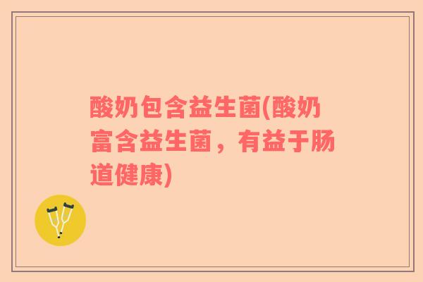 酸奶包含益生菌(酸奶富含益生菌，有益于肠道健康)