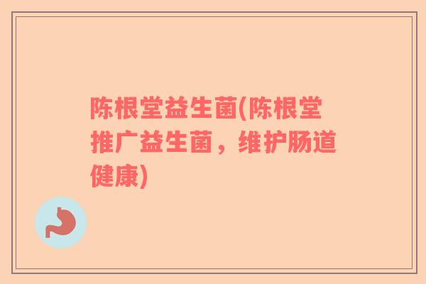 陈根堂益生菌(陈根堂推广益生菌，维护肠道健康)
