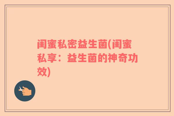 闺蜜私密益生菌(闺蜜私享：益生菌的神奇功效)