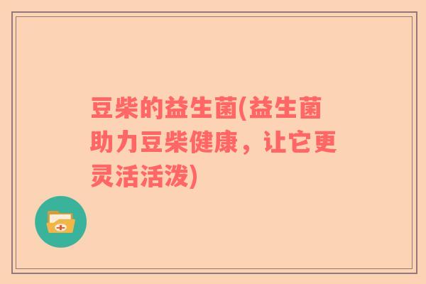 豆柴的益生菌(益生菌助力豆柴健康，让它更灵活活泼)