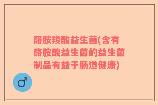 酪胺羧酸益生菌(含有酪胺酸益生菌的益生菌制品有益于肠道健康)