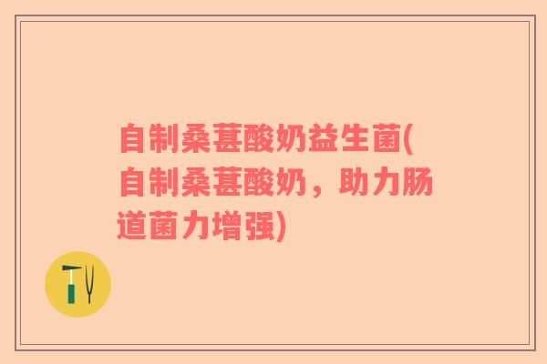 自制桑葚酸奶益生菌(自制桑葚酸奶，助力肠道菌力增强)