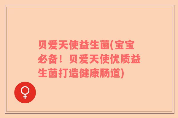 贝爱天使益生菌(宝宝必备！贝爱天使优质益生菌打造健康肠道)