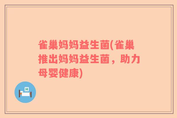 雀巢妈妈益生菌(雀巢推出妈妈益生菌，助力母婴健康)