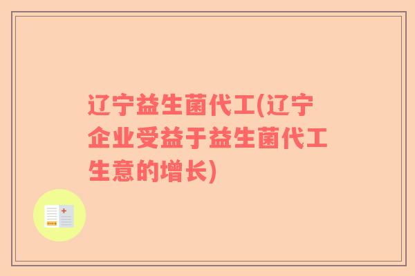辽宁益生菌代工(辽宁企业受益于益生菌代工生意的增长)