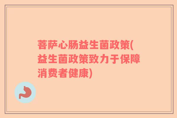 菩萨心肠益生菌政策(益生菌政策致力于保障消费者健康)