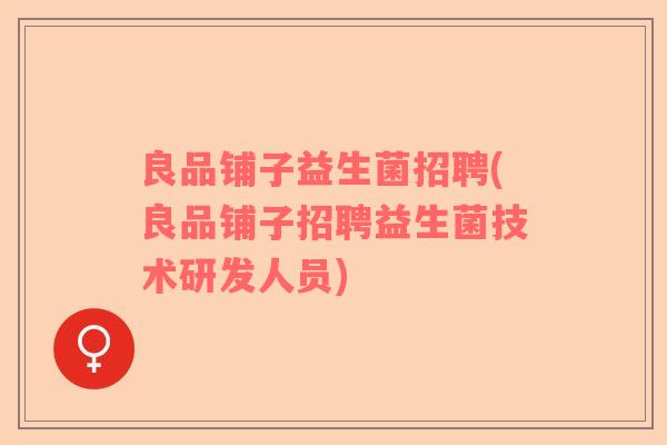 良品铺子益生菌招聘(良品铺子招聘益生菌技术研发人员)