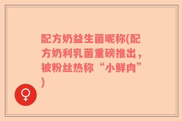 配方奶益生菌昵称(配方奶利乳菌重磅推出，被粉丝热称“小鲜肉”)