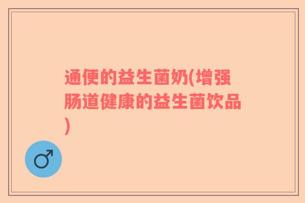 通便的益生菌奶(增强肠道健康的益生菌饮品)