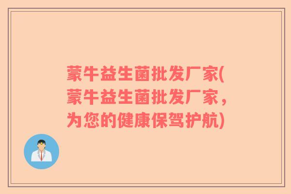 蒙牛益生菌批发厂家(蒙牛益生菌批发厂家，为您的健康保驾护航)
