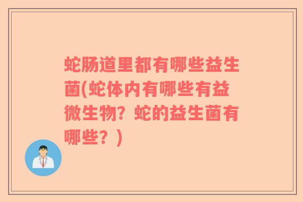 蛇肠道里都有哪些益生菌(蛇体内有哪些有益微生物？蛇的益生菌有哪些？)