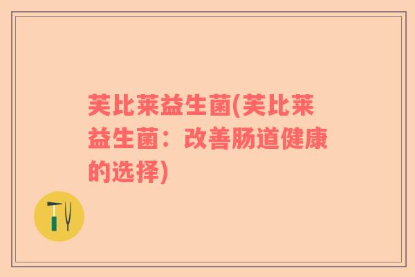 芙比莱益生菌(芙比莱益生菌：改善肠道健康的选择)