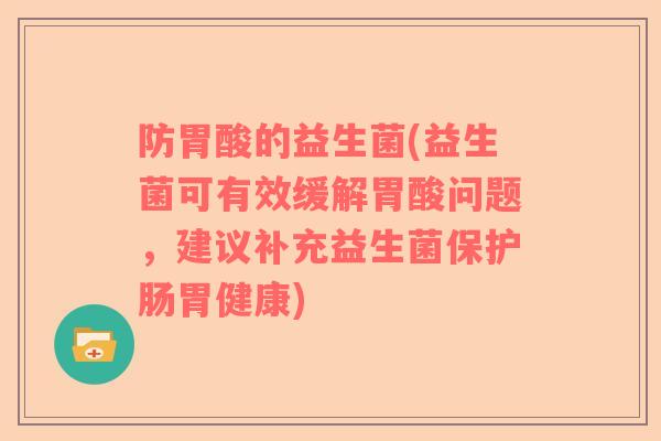 防胃酸的益生菌(益生菌可有效缓解胃酸问题，建议补充益生菌保护肠胃健康)