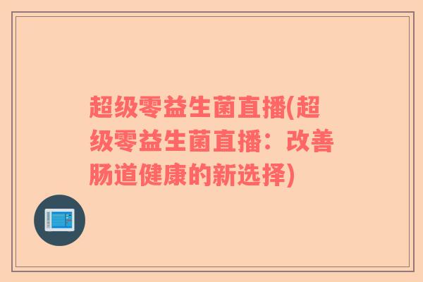 超级零益生菌直播(超级零益生菌直播：改善肠道健康的新选择)