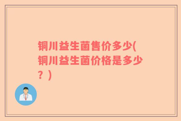 铜川益生菌售价多少(铜川益生菌价格是多少？)