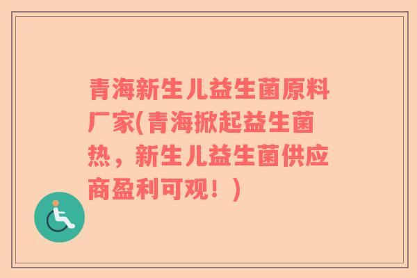 青海新生儿益生菌原料厂家(青海掀起益生菌热，新生儿益生菌供应商盈利可观！)