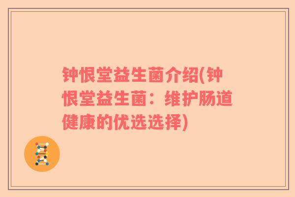 钟恨堂益生菌介绍(钟恨堂益生菌：维护肠道健康的优选选择)