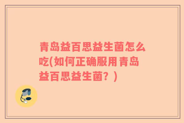 青岛益百思益生菌怎么吃(如何正确服用青岛益百思益生菌？)