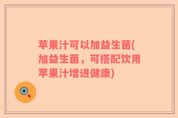苹果汁可以加益生菌(加益生菌，可搭配饮用苹果汁增进健康)