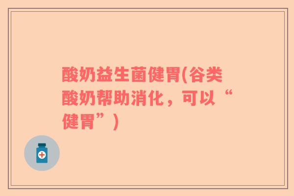酸奶益生菌健胃(谷类酸奶帮助消化，可以“健胃”)