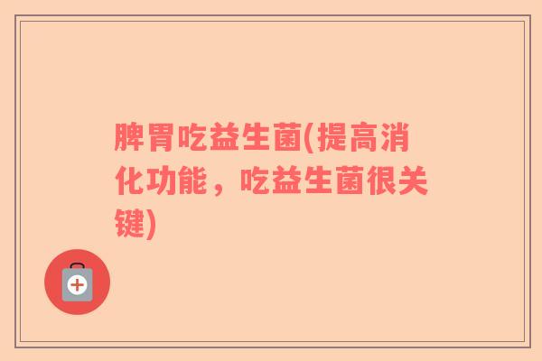 脾胃吃益生菌(提高消化功能，吃益生菌很关键)
