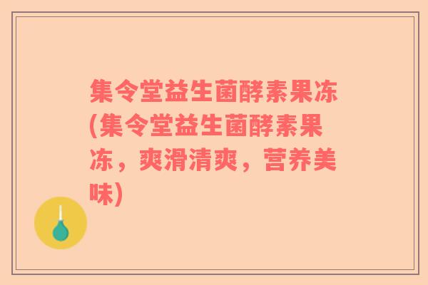 集令堂益生菌酵素果冻(集令堂益生菌酵素果冻，爽滑清爽，营养美味)