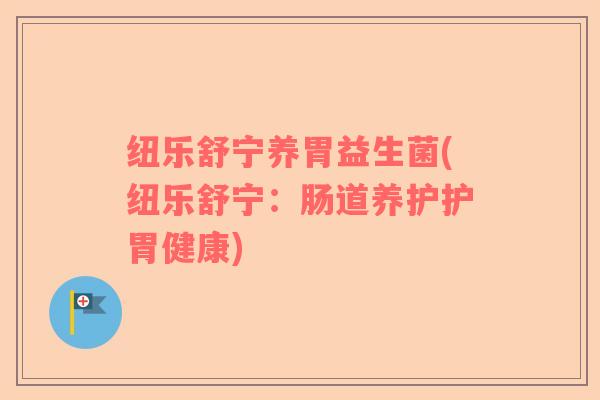 纽乐舒宁养胃益生菌(纽乐舒宁：肠道养护护胃健康)