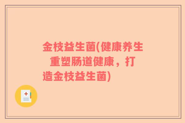 金枝益生菌(健康养生  重塑肠道健康，打造金枝益生菌)