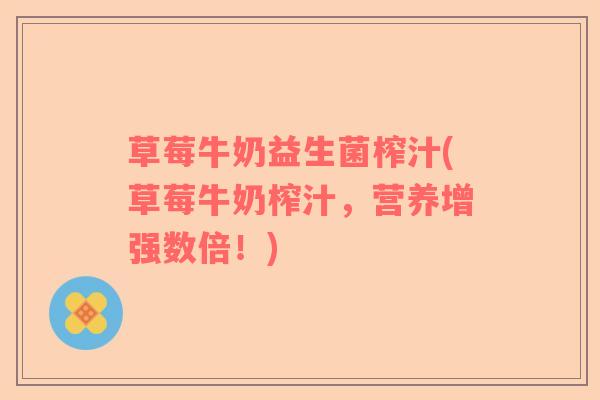 草莓牛奶益生菌榨汁(草莓牛奶榨汁，营养增强数倍！)