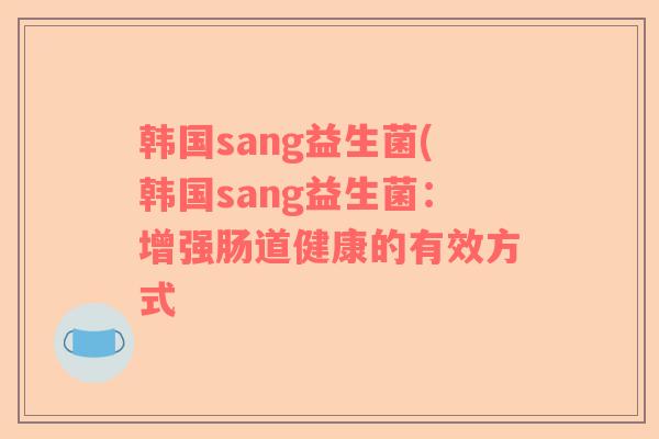 韩国sang益生菌(韩国sang益生菌：增强肠道健康的有效方式