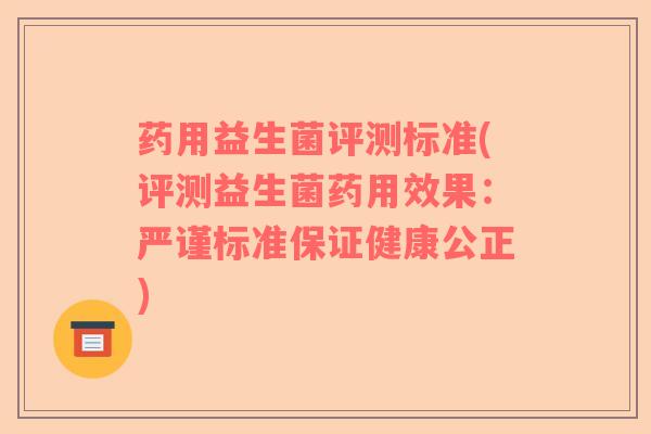 药用益生菌评测标准(评测益生菌药用效果：严谨标准保证健康公正)