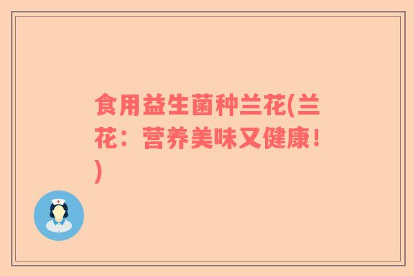 食用益生菌种兰花(兰花：营养美味又健康！)