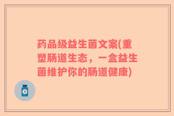 药品级益生菌文案(重塑肠道生态,一盒益生菌维护你的肠道健康) 药品级益生菌文案(重塑肠道生态,一盒益生菌维护你的肠道健康)