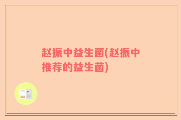 赵振中益生菌(赵振中推荐的益生菌)