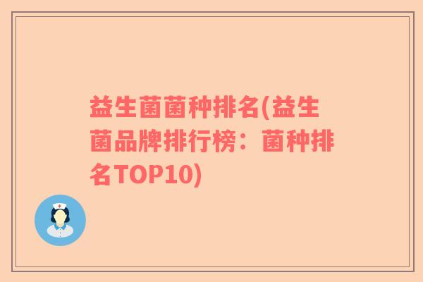 益生菌菌种排名(益生菌品牌排行榜:菌种排名TOP10) 益生菌菌种排名(益生菌品牌排行榜:菌种排名TOP10)