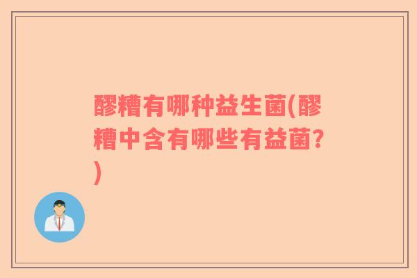 醪糟有哪种益生菌(醪糟中含有哪些有益菌？)