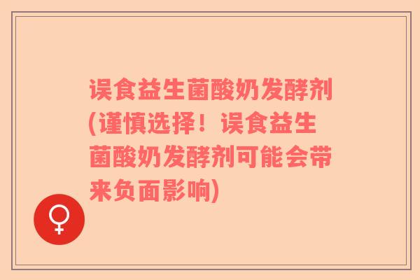 误食益生菌酸奶发酵剂(谨慎选择！误食益生菌酸奶发酵剂可能会带来负面影响)