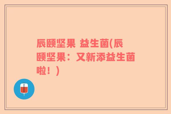 辰颐坚果 益生菌(辰颐坚果：又新添益生菌啦！)