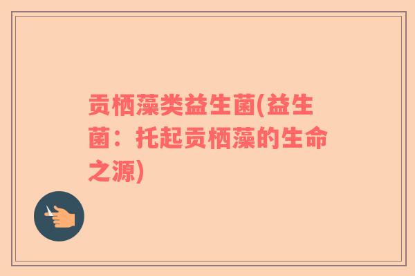 贡栖藻类益生菌(益生菌：托起贡栖藻的生命之源)
