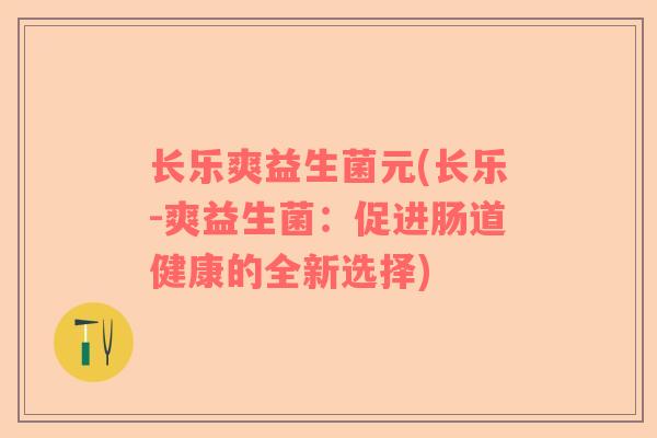 长乐爽益生菌元(长乐-爽益生菌：促进肠道健康的全新选择)