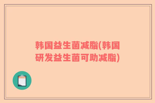 韩国益生菌减脂(韩国研发益生菌可助减脂)