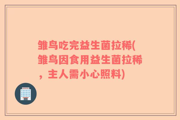 雏鸟吃完益生菌拉稀(雏鸟因食用益生菌拉稀，主人需小心照料)