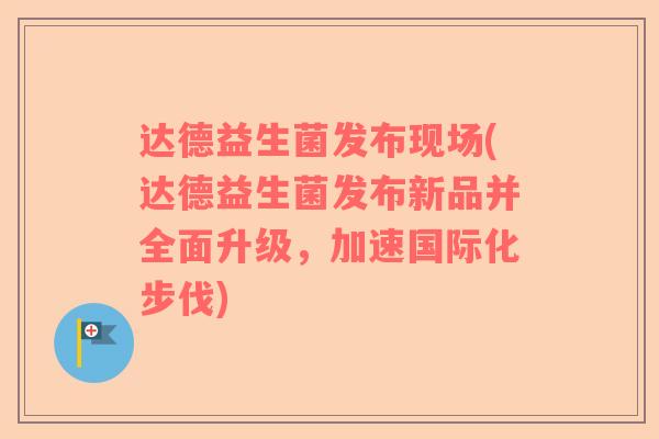 达德益生菌发布现场(达德益生菌发布新品并全面升级，加速国际化步伐)