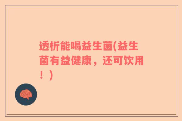 透析能喝益生菌(益生菌有益健康，还可饮用！)