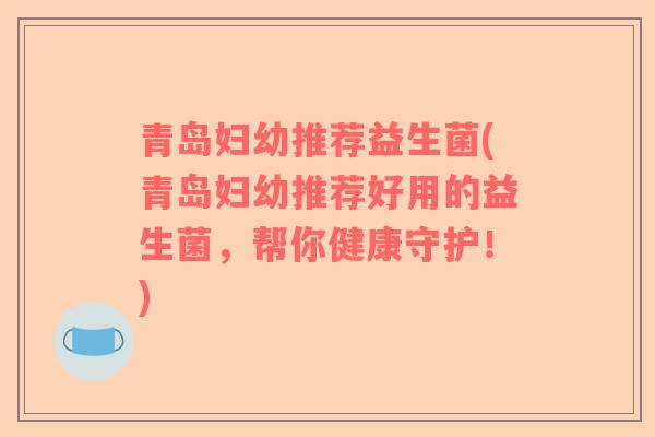 青岛妇幼推荐益生菌(青岛妇幼推荐好用的益生菌，帮你健康守护！)