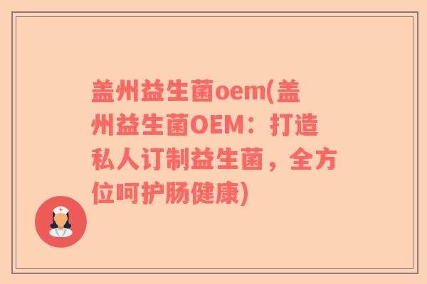 盖州益生菌oem(盖州益生菌OEM：打造私人订制益生菌，全方位呵护肠健康)