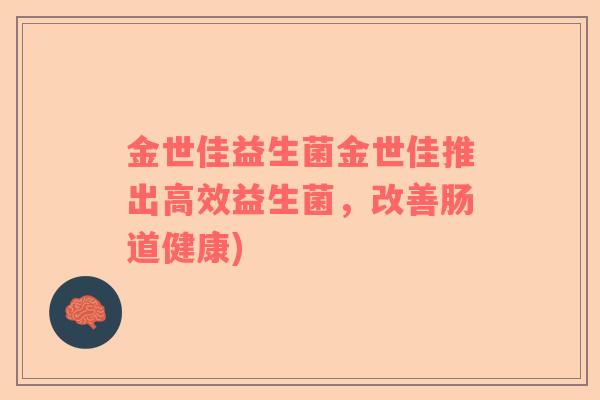 金世佳益生菌金世佳推出高效益生菌，改善肠道健康)