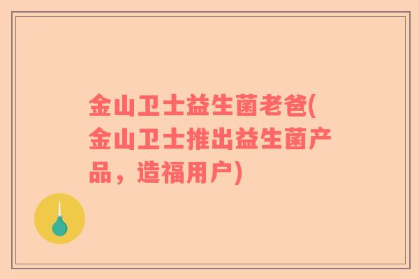 金山卫士益生菌老爸(金山卫士推出益生菌产品，造福用户)